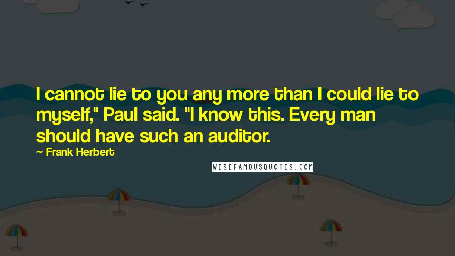 Frank Herbert Quotes: I cannot lie to you any more than I could lie to myself," Paul said. "I know this. Every man should have such an auditor.