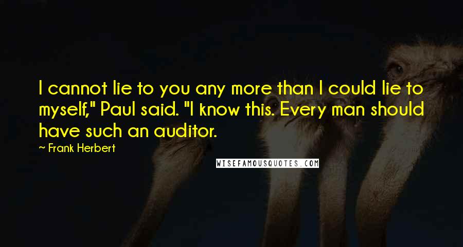 Frank Herbert Quotes: I cannot lie to you any more than I could lie to myself," Paul said. "I know this. Every man should have such an auditor.