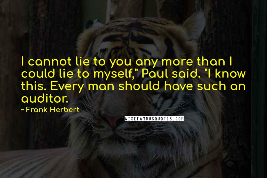 Frank Herbert Quotes: I cannot lie to you any more than I could lie to myself," Paul said. "I know this. Every man should have such an auditor.