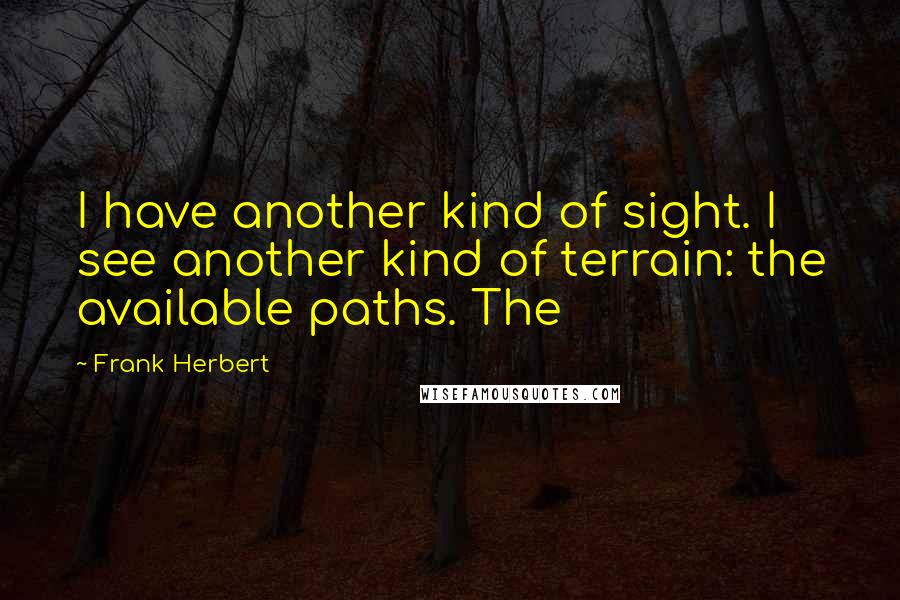 Frank Herbert Quotes: I have another kind of sight. I see another kind of terrain: the available paths. The