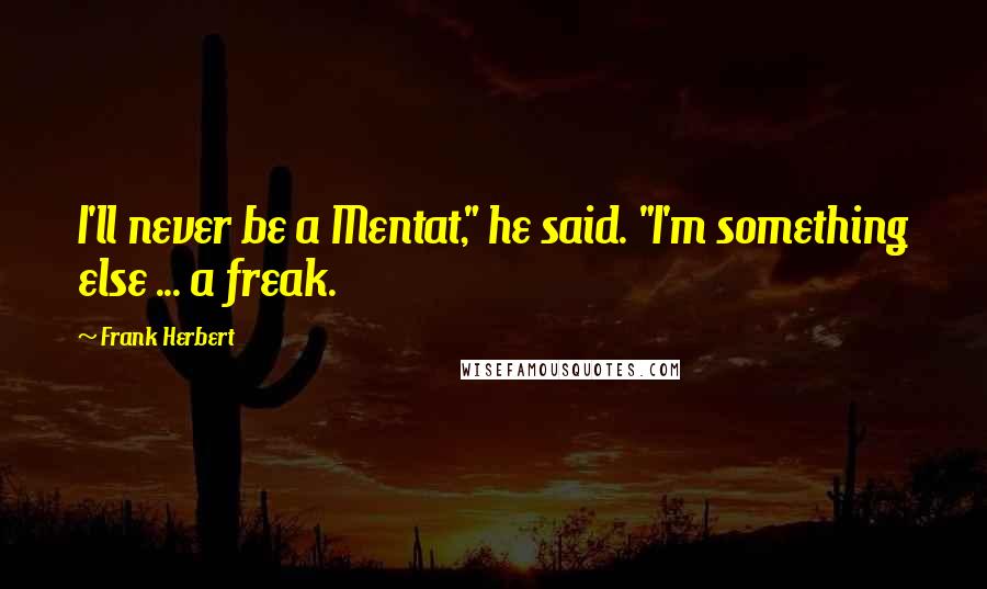 Frank Herbert Quotes: I'll never be a Mentat," he said. "I'm something else ... a freak.