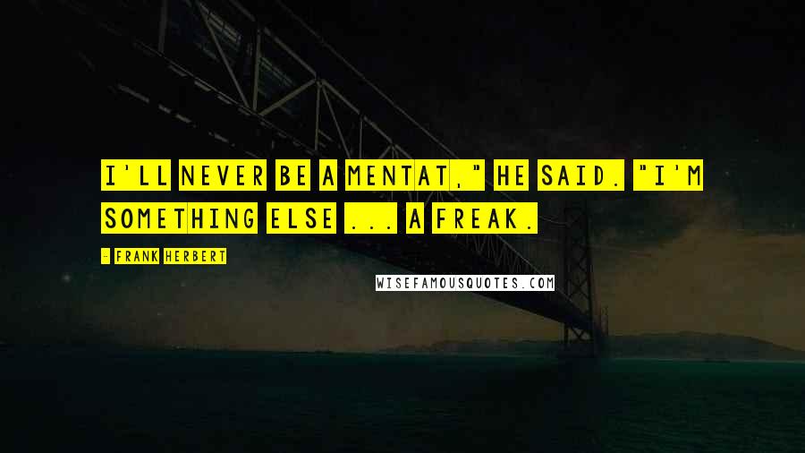 Frank Herbert Quotes: I'll never be a Mentat," he said. "I'm something else ... a freak.