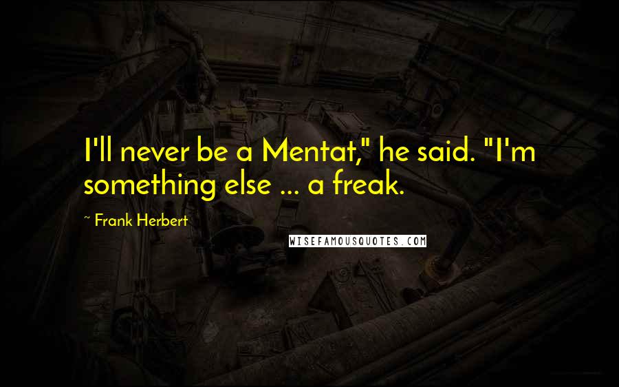 Frank Herbert Quotes: I'll never be a Mentat," he said. "I'm something else ... a freak.