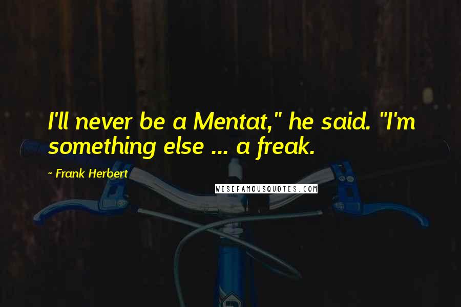 Frank Herbert Quotes: I'll never be a Mentat," he said. "I'm something else ... a freak.