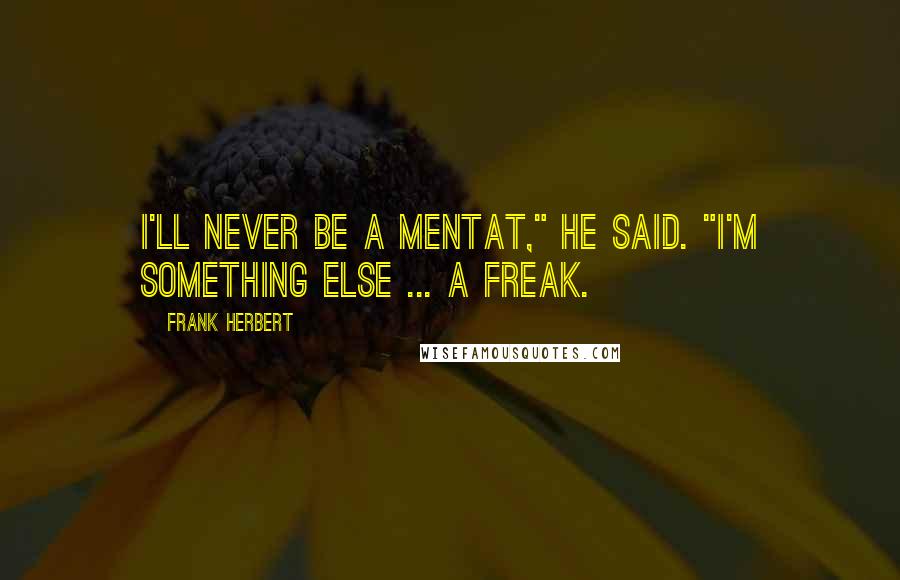 Frank Herbert Quotes: I'll never be a Mentat," he said. "I'm something else ... a freak.