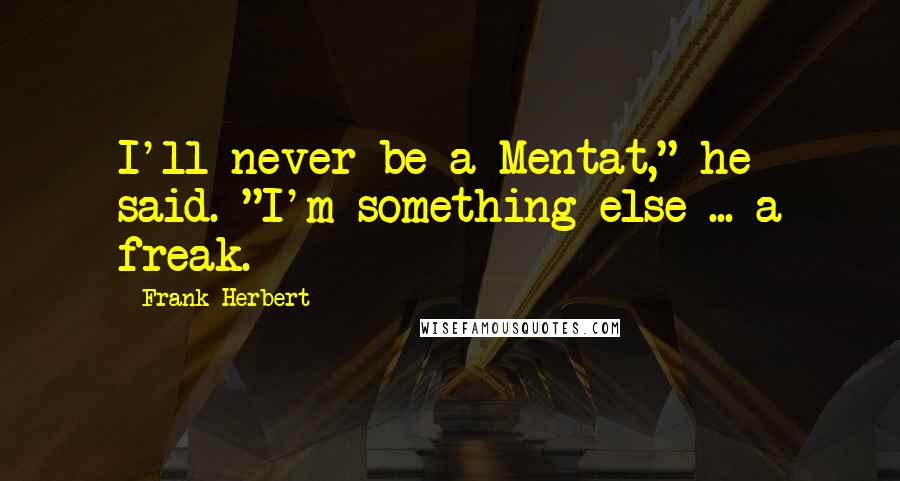 Frank Herbert Quotes: I'll never be a Mentat," he said. "I'm something else ... a freak.