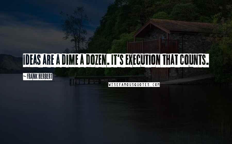 Frank Herbert Quotes: Ideas are a dime a dozen. It's execution that counts.