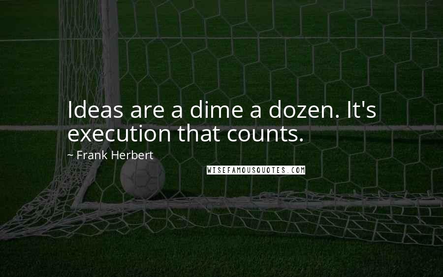 Frank Herbert Quotes: Ideas are a dime a dozen. It's execution that counts.