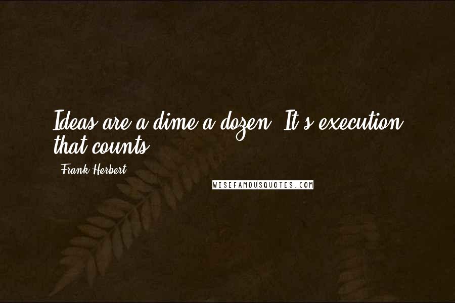 Frank Herbert Quotes: Ideas are a dime a dozen. It's execution that counts.