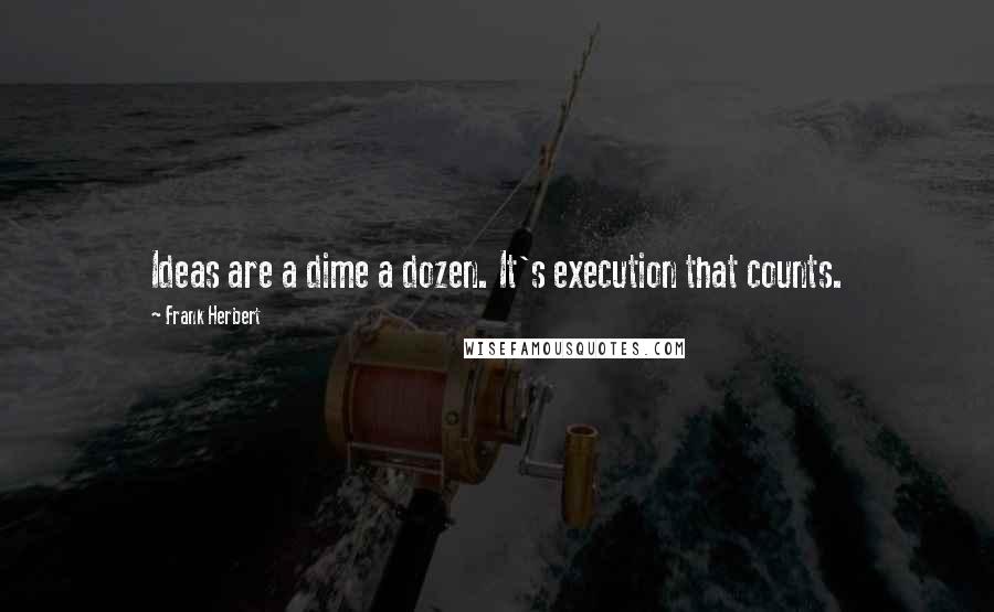 Frank Herbert Quotes: Ideas are a dime a dozen. It's execution that counts.