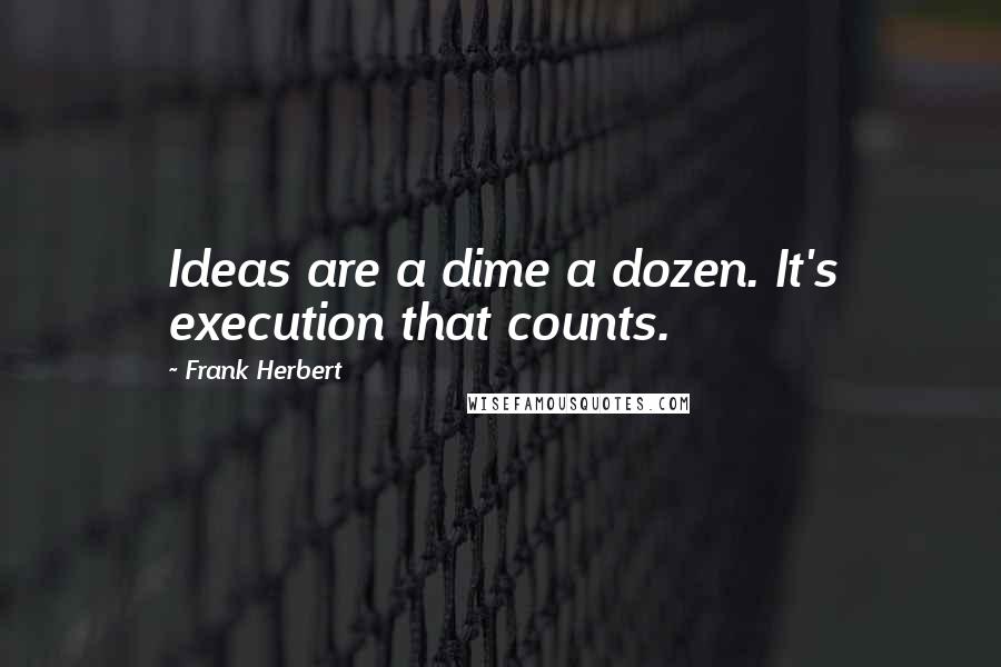Frank Herbert Quotes: Ideas are a dime a dozen. It's execution that counts.