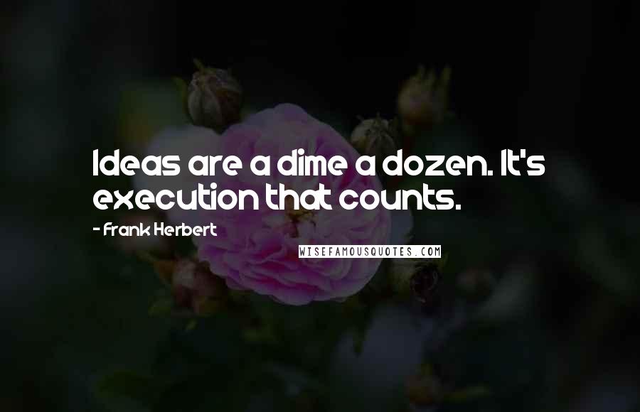 Frank Herbert Quotes: Ideas are a dime a dozen. It's execution that counts.