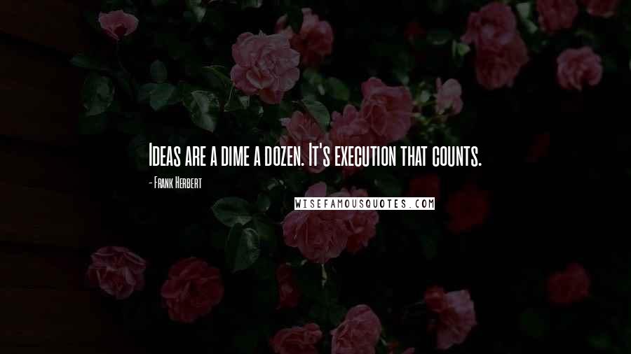 Frank Herbert Quotes: Ideas are a dime a dozen. It's execution that counts.