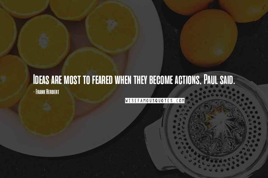 Frank Herbert Quotes: Ideas are most to feared when they become actions, Paul said.