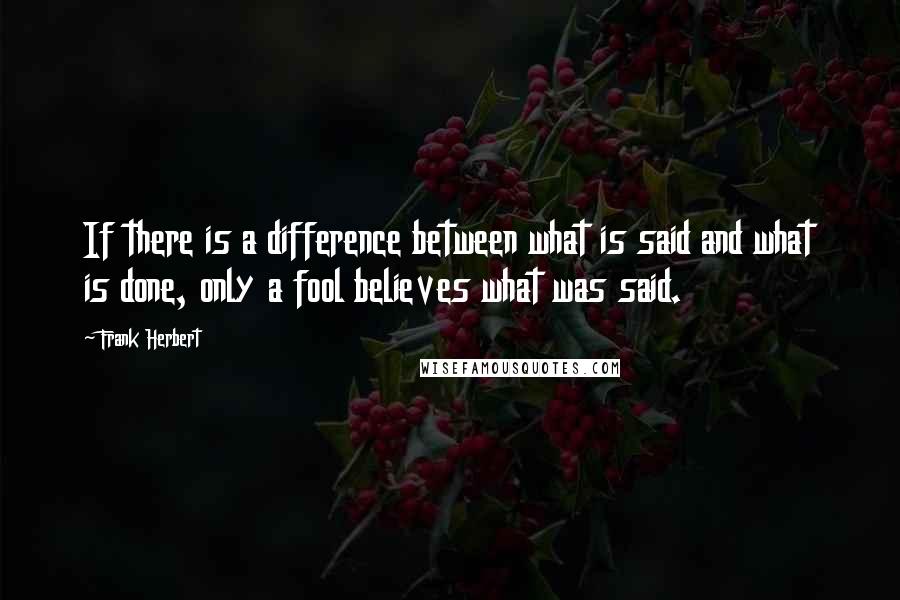 Frank Herbert Quotes: If there is a difference between what is said and what is done, only a fool believes what was said.