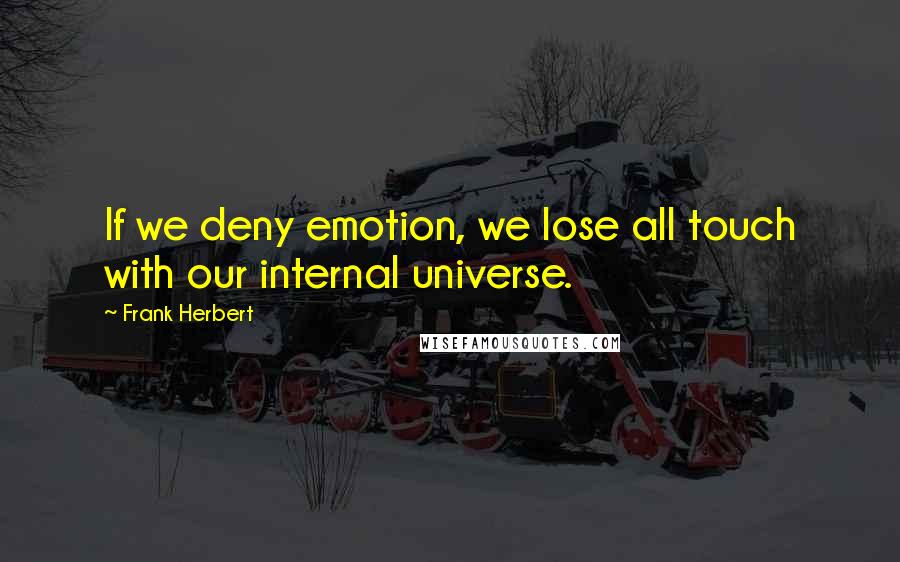 Frank Herbert Quotes: If we deny emotion, we lose all touch with our internal universe.