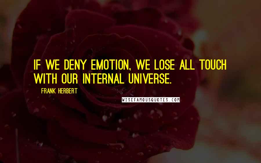 Frank Herbert Quotes: If we deny emotion, we lose all touch with our internal universe.