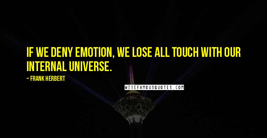 Frank Herbert Quotes: If we deny emotion, we lose all touch with our internal universe.