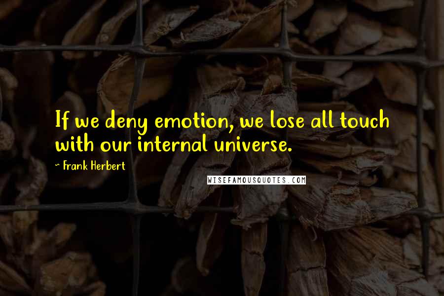 Frank Herbert Quotes: If we deny emotion, we lose all touch with our internal universe.