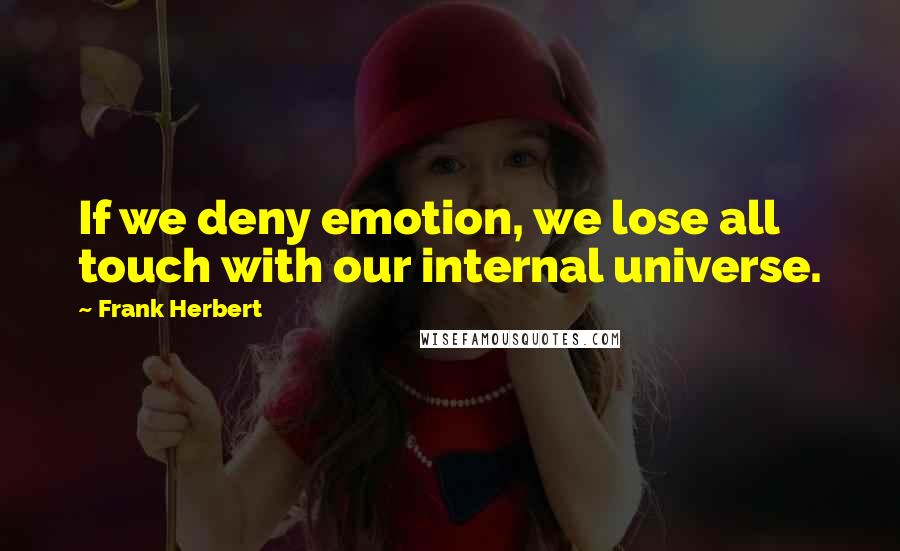 Frank Herbert Quotes: If we deny emotion, we lose all touch with our internal universe.