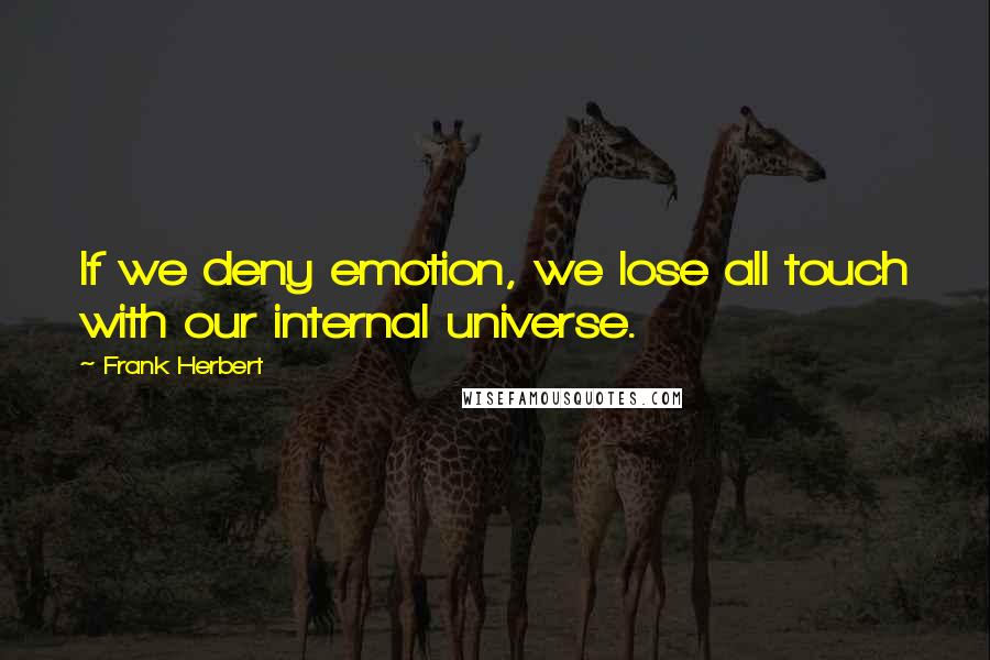 Frank Herbert Quotes: If we deny emotion, we lose all touch with our internal universe.