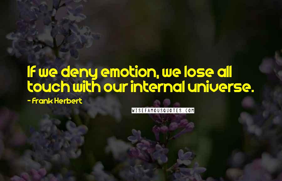 Frank Herbert Quotes: If we deny emotion, we lose all touch with our internal universe.