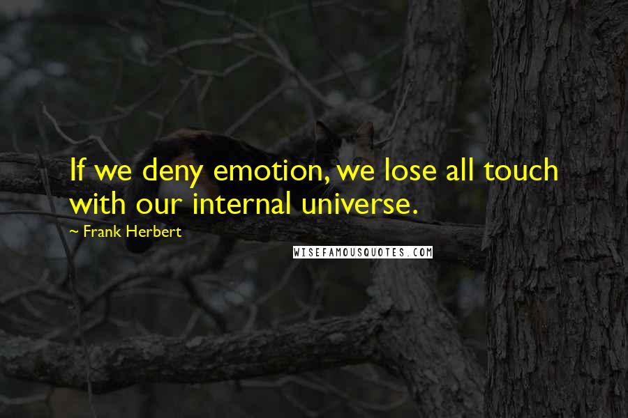 Frank Herbert Quotes: If we deny emotion, we lose all touch with our internal universe.