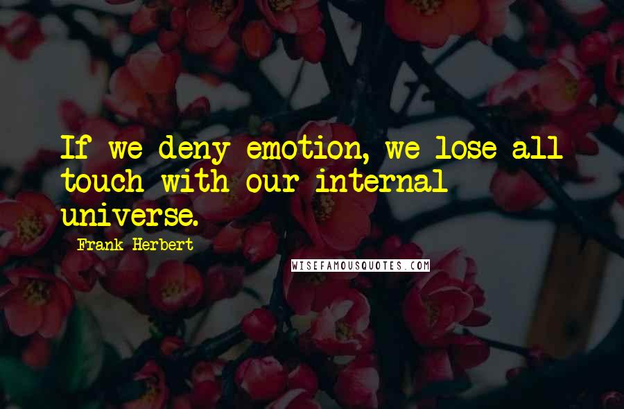 Frank Herbert Quotes: If we deny emotion, we lose all touch with our internal universe.