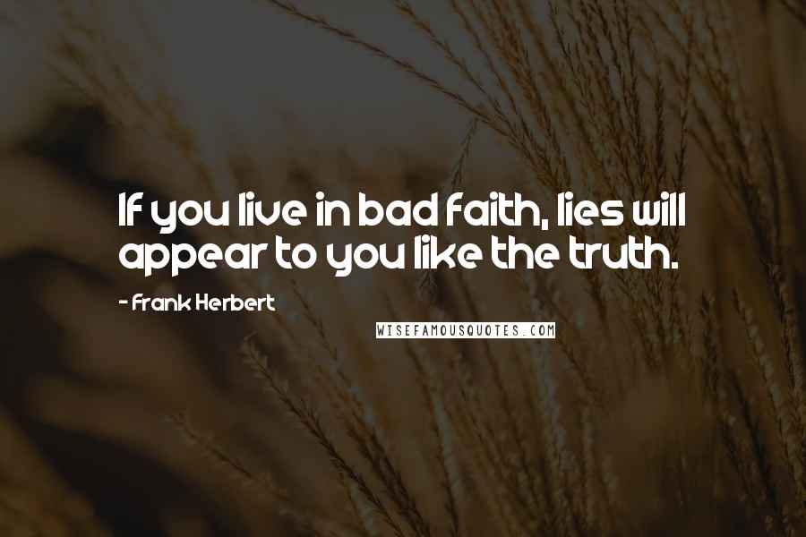 Frank Herbert Quotes: If you live in bad faith, lies will appear to you like the truth.