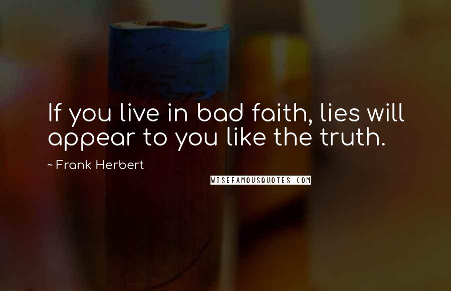 Frank Herbert Quotes: If you live in bad faith, lies will appear to you like the truth.