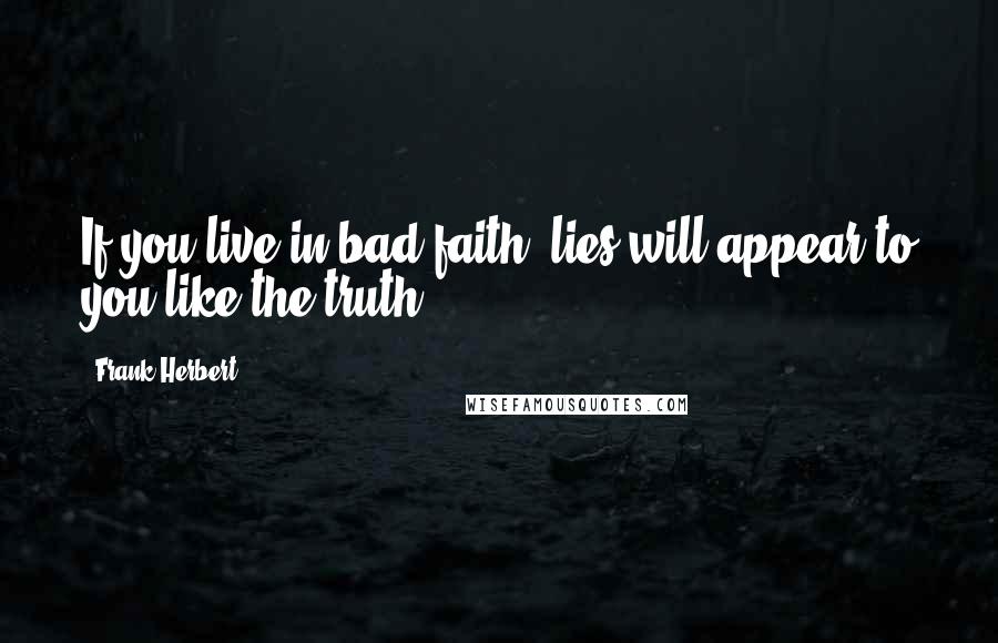Frank Herbert Quotes: If you live in bad faith, lies will appear to you like the truth.