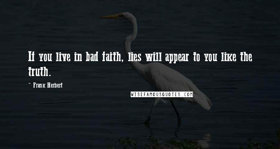 Frank Herbert Quotes: If you live in bad faith, lies will appear to you like the truth.