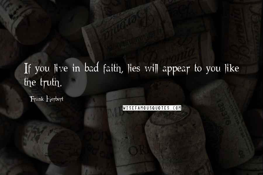 Frank Herbert Quotes: If you live in bad faith, lies will appear to you like the truth.