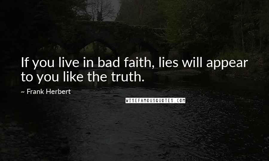 Frank Herbert Quotes: If you live in bad faith, lies will appear to you like the truth.