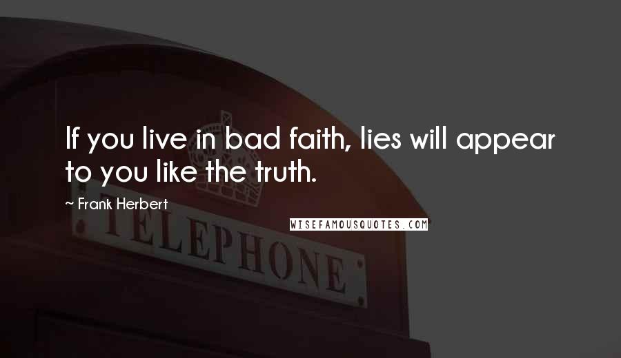 Frank Herbert Quotes: If you live in bad faith, lies will appear to you like the truth.