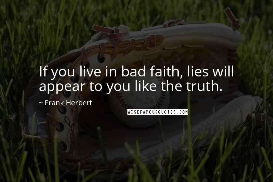 Frank Herbert Quotes: If you live in bad faith, lies will appear to you like the truth.