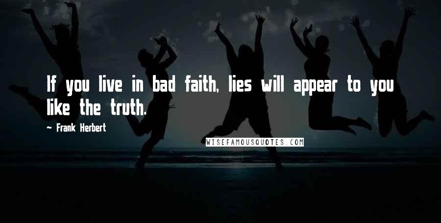 Frank Herbert Quotes: If you live in bad faith, lies will appear to you like the truth.