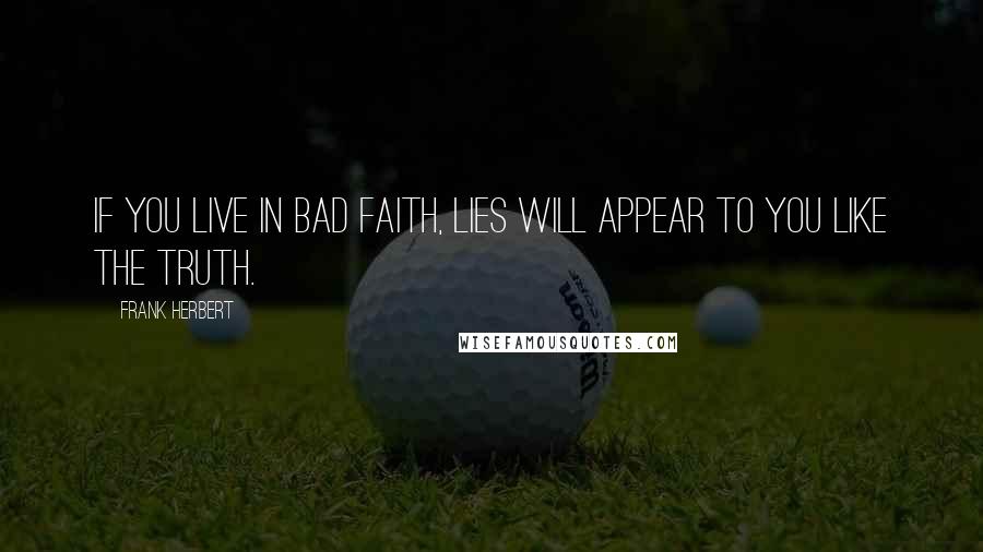 Frank Herbert Quotes: If you live in bad faith, lies will appear to you like the truth.