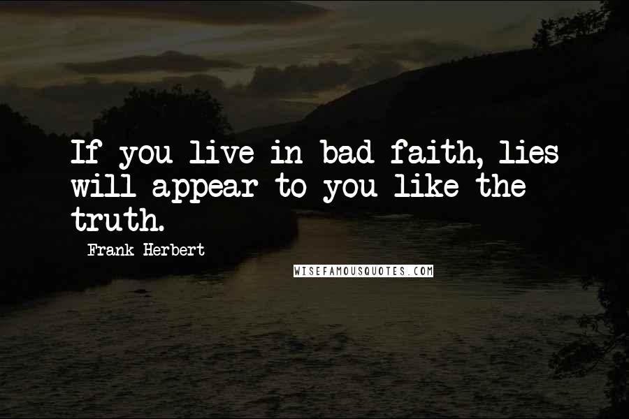 Frank Herbert Quotes: If you live in bad faith, lies will appear to you like the truth.