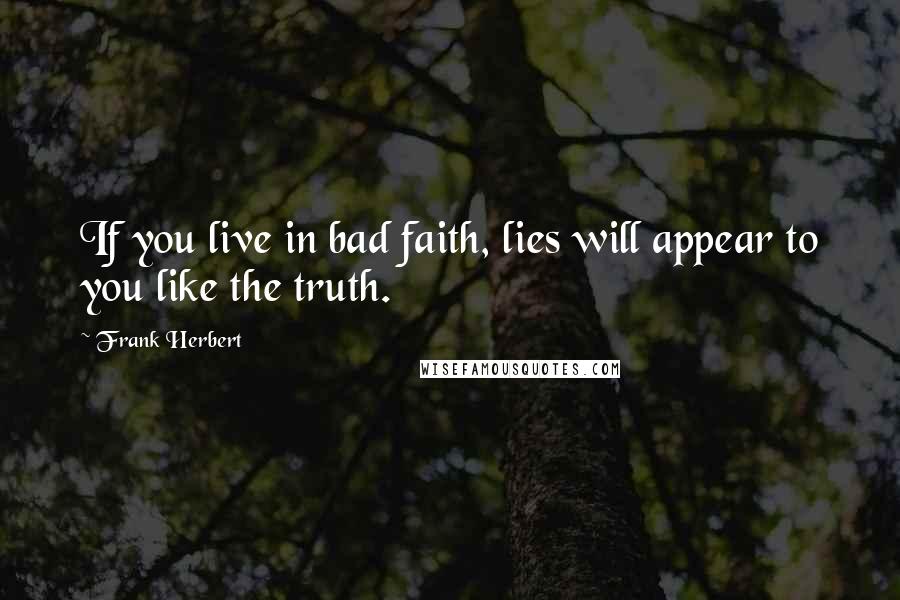 Frank Herbert Quotes: If you live in bad faith, lies will appear to you like the truth.