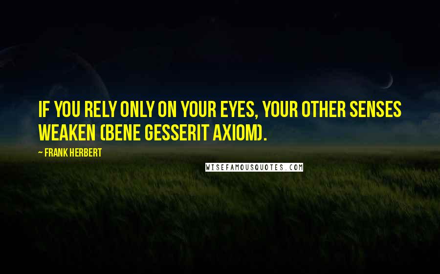 Frank Herbert Quotes: If you rely only on your eyes, your other senses weaken (Bene Gesserit axiom).