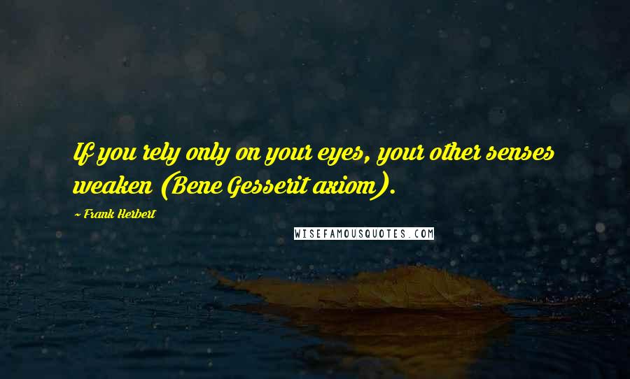 Frank Herbert Quotes: If you rely only on your eyes, your other senses weaken (Bene Gesserit axiom).