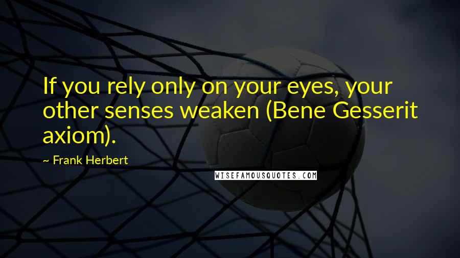 Frank Herbert Quotes: If you rely only on your eyes, your other senses weaken (Bene Gesserit axiom).