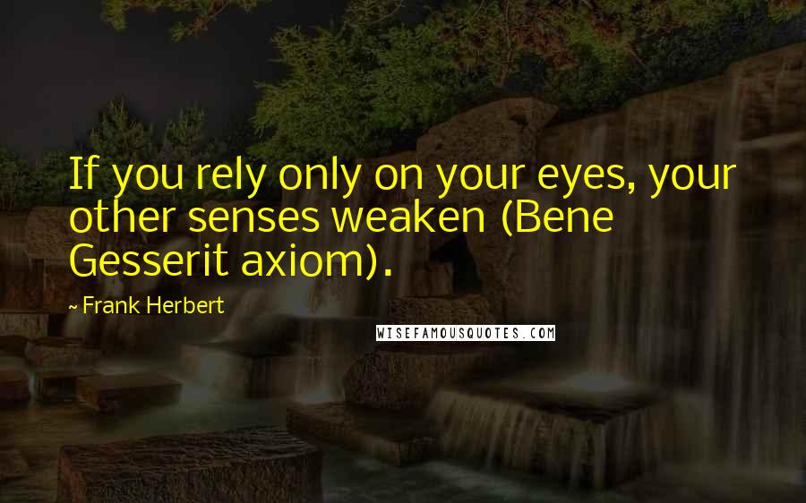 Frank Herbert Quotes: If you rely only on your eyes, your other senses weaken (Bene Gesserit axiom).