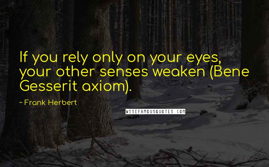 Frank Herbert Quotes: If you rely only on your eyes, your other senses weaken (Bene Gesserit axiom).