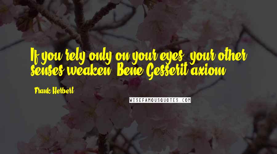 Frank Herbert Quotes: If you rely only on your eyes, your other senses weaken (Bene Gesserit axiom).