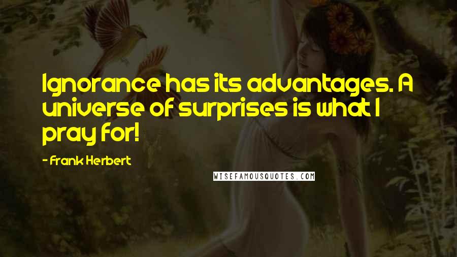 Frank Herbert Quotes: Ignorance has its advantages. A universe of surprises is what I pray for!