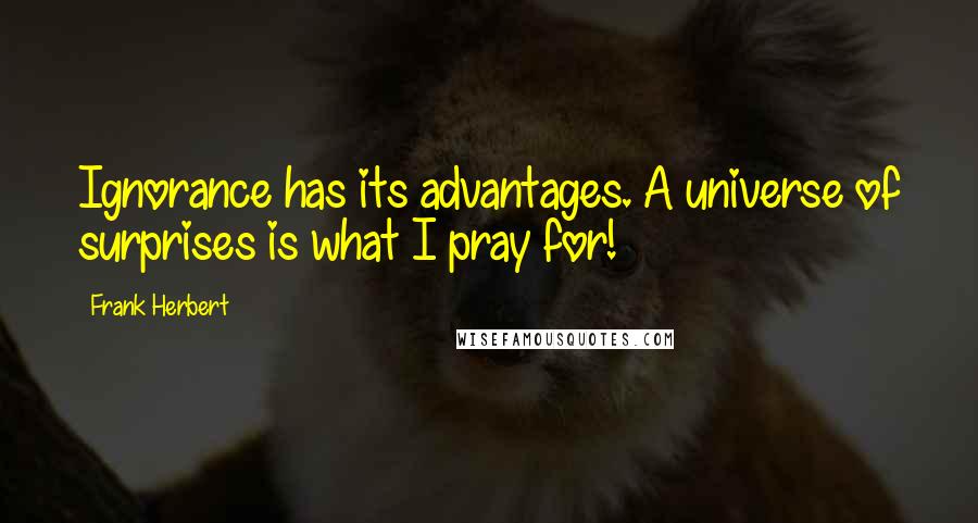 Frank Herbert Quotes: Ignorance has its advantages. A universe of surprises is what I pray for!