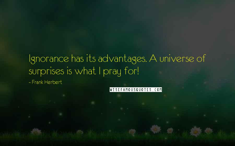 Frank Herbert Quotes: Ignorance has its advantages. A universe of surprises is what I pray for!