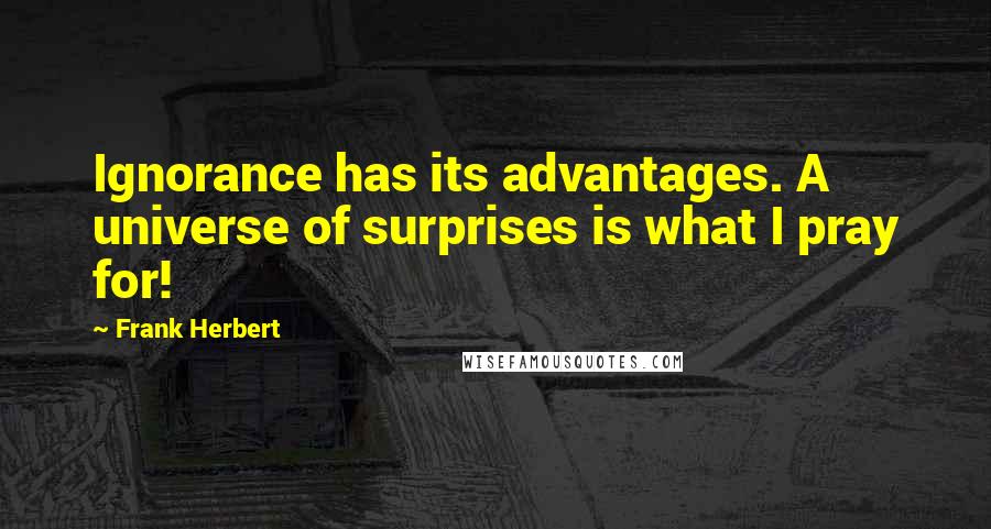 Frank Herbert Quotes: Ignorance has its advantages. A universe of surprises is what I pray for!